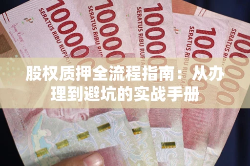 济南股权质押全流程指南：从办理到避坑的实战手册