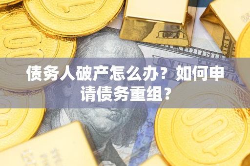 济南债务人破产怎么办？如何申请债务重组？
