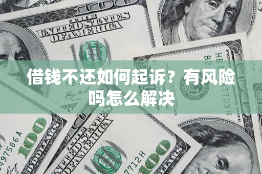 济南借钱不还如何起诉？有风险吗怎么解决