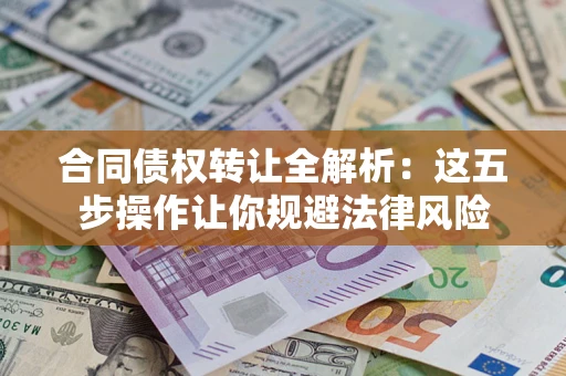 济南合同债权转让全解析：这五步操作让你规避法律风险