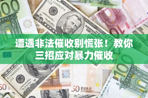 济南遭遇非法催收别慌张！教你三招应对暴力催收
