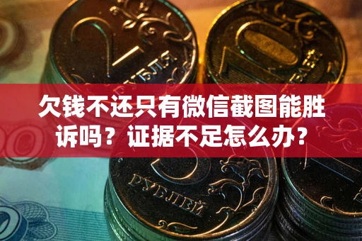 济南欠钱不还只有微信截图能胜诉吗？证据不足怎么办？