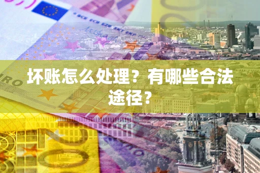 济南坏账怎么处理？有哪些合法途径？