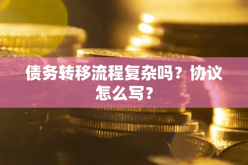 济南债务转移流程复杂吗？协议怎么写？