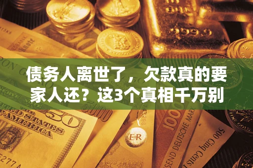 济南债务人离世了，欠款真的要家人还？这3个真相千万别弄错