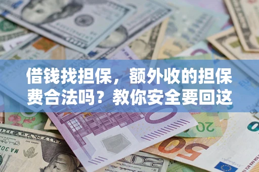 济南借钱找担保，额外收的担保费合法吗？教你安全要回这笔钱