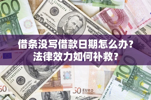 济南借条没写借款日期怎么办?法律效力如何补救? 济南借条没写借款日期怎么办?法律效力如何补救?