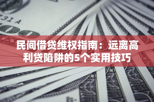济南民间借贷维权指南：远离高利贷陷阱的5个实用技巧
