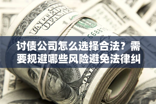 济南讨债公司怎么选择合法?需要规避哪些风险避免法律纠纷? 济南讨债公司怎么选择合法?需要规避哪些风险避免法律纠纷?