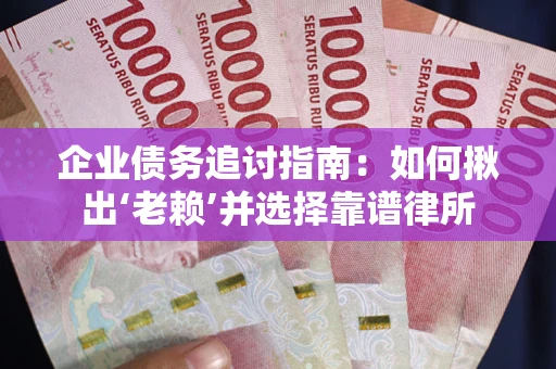济南企业债务追讨指南：如何揪出‘老赖’并选择靠谱律所