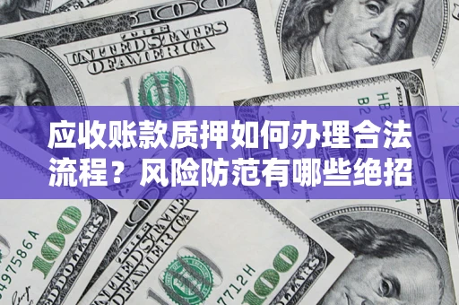 济南应收账款质押如何办理合法流程？风险防范有哪些绝招？