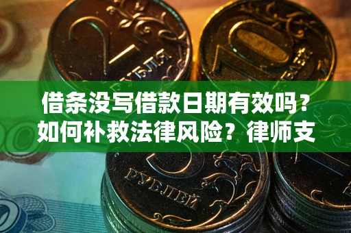 济南借条没写借款日期有效吗？如何补救法律风险？律师支招