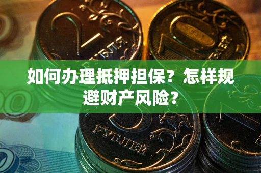 济南如何办理抵押担保？怎样规避财产风险？