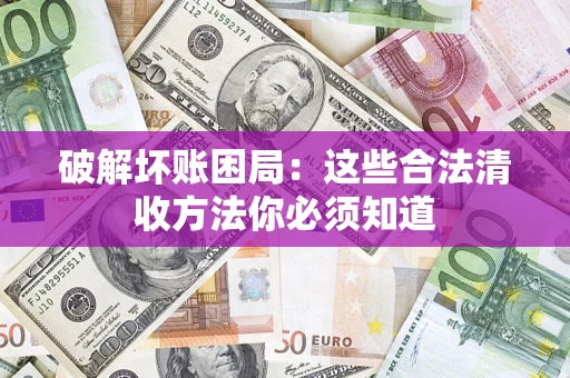 济南破解坏账困局：这些合法清收方法你必须知道