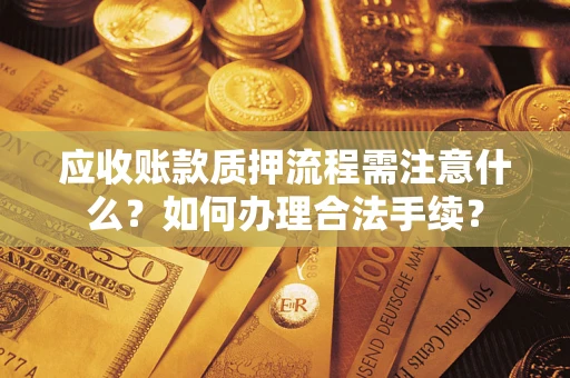 济南应收账款质押流程需注意什么？如何办理合法手续？