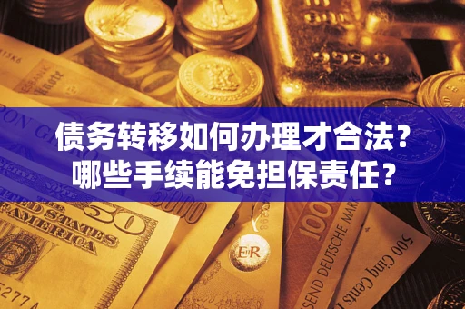济南债务转移如何办理才合法？哪些手续能免担保责任？