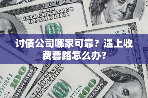 济南讨债公司哪家可靠？遇上收费套路怎么办？