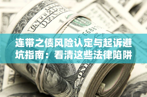济南连带之债风险认定与起诉避坑指南：看清这些法律陷阱，避免无辜背债