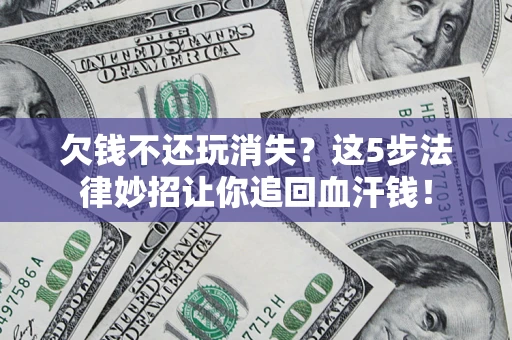 济南欠钱不还玩消失？这5步法律妙招让你追回血汗钱！