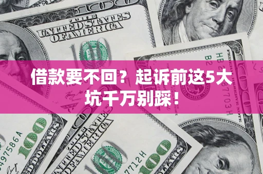 济南借款要不回？起诉前这5大坑千万别踩！