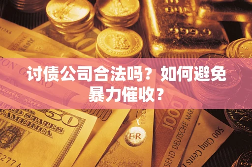 济南讨债公司合法吗？如何避免暴力催收？