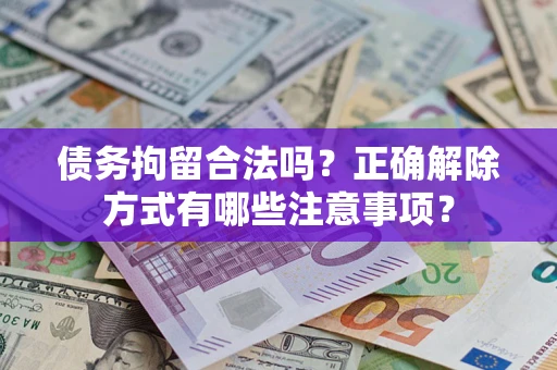 济南债务拘留合法吗？正确解除方式有哪些注意事项？