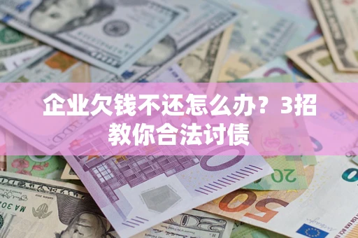 济南企业欠钱不还怎么办？3招教你合法讨债