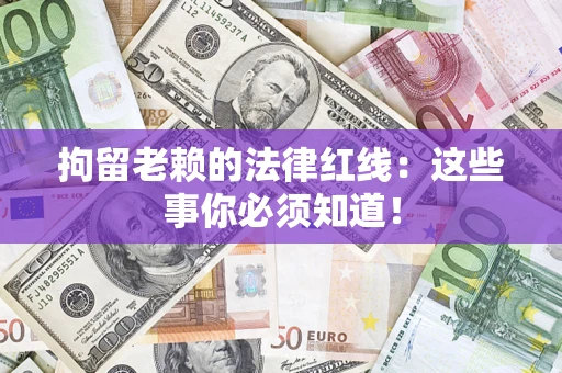 济南拘留老赖的法律红线：这些事你必须知道！