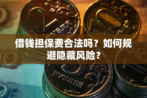 济南借钱担保费合法吗？如何规避隐藏风险？