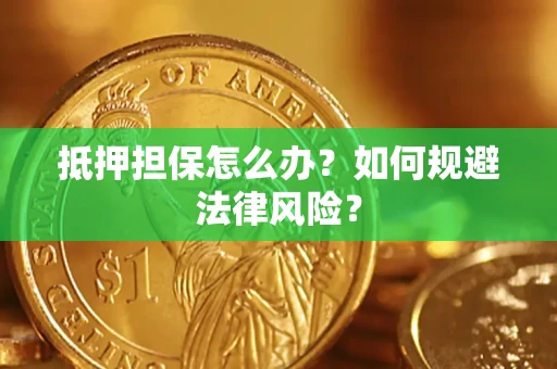 济南抵押担保怎么办？如何规避法律风险？