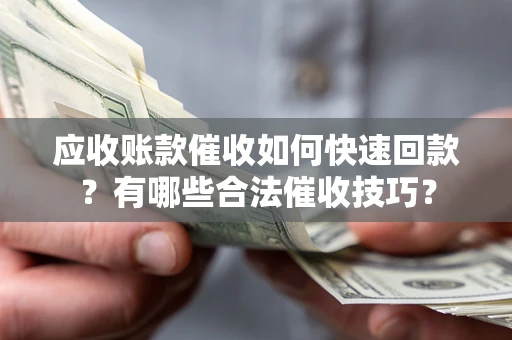 济南应收账款催收如何快速回款？有哪些合法催收技巧？