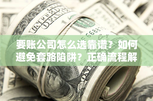 济南要账公司怎么选靠谱？如何避免套路陷阱？正确流程解析