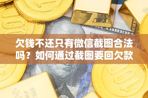 济南欠钱不还只有微信截图合法吗？如何通过截图要回欠款？