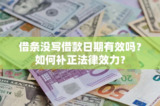 济南借条没写借款日期有效吗？如何补正法律效力？