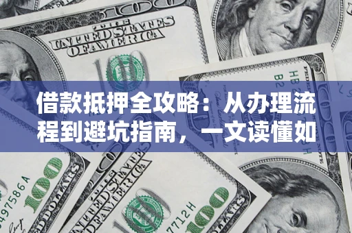 济南借款抵押全攻略：从办理流程到避坑指南，一文读懂如何安全融资