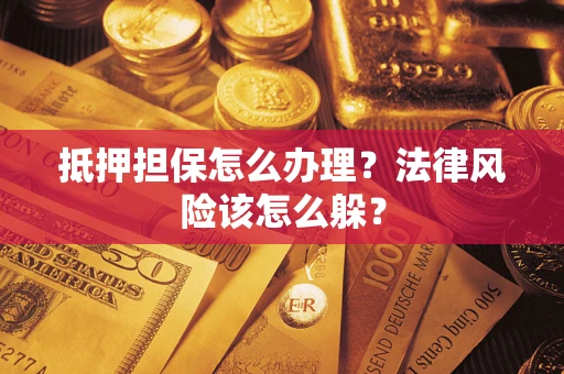 济南抵押担保怎么办理？法律风险该怎么躲？