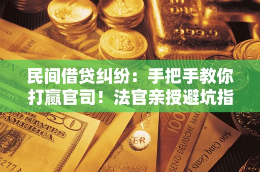 济南民间借贷纠纷：手把手教你打赢官司！法官亲授避坑指南