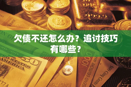济南欠债不还怎么办？追讨技巧有哪些？
