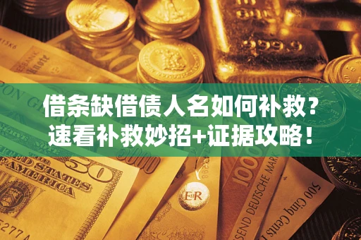 济南借条缺借债人名如何补救？速看补救妙招+证据攻略！