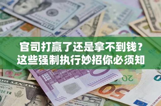 济南官司打赢了还是拿不到钱？这些强制执行妙招你必须知道