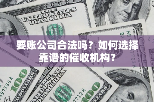济南要账公司合法吗？如何选择靠谱的催收机构？