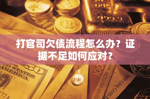 济南打官司欠债流程怎么办？证据不足如何应对？