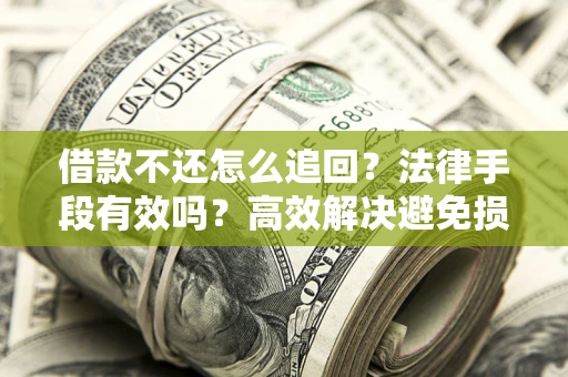 济南借款不还怎么追回？法律手段有效吗？高效解决避免损失