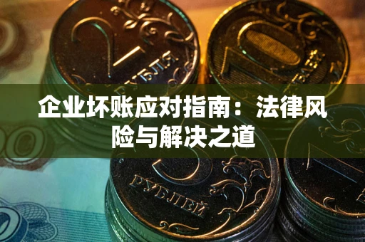 济南企业坏账应对指南：法律风险与解决之道