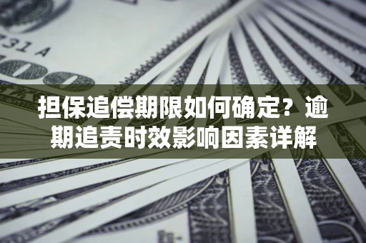 济南担保追偿期限如何确定？逾期追责时效影响因素详解