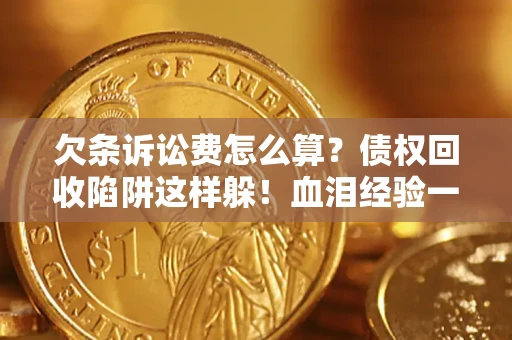 济南欠条诉讼费怎么算？债权回收陷阱这样躲！血泪经验一次讲透