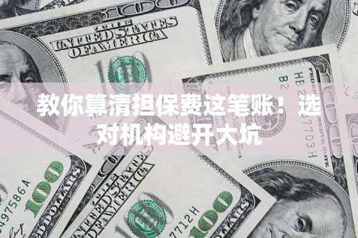 济南教你算清担保费这笔账！选对机构避开大坑