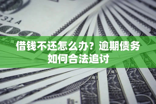 济南借钱不还怎么办？逾期债务如何合法追讨