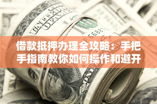 济南借款抵押办理全攻略：手把手指南教你如何操作和避开雷区