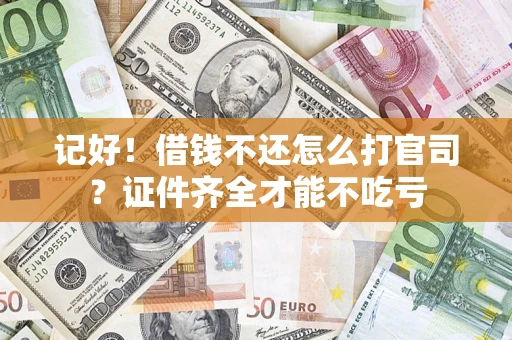 济南记好！借钱不还怎么打官司？证件齐全才能不吃亏